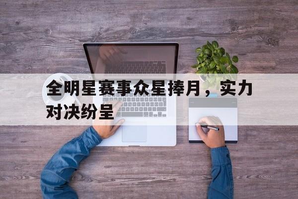 全明星赛事众星捧月，实力对决纷呈的简单介绍