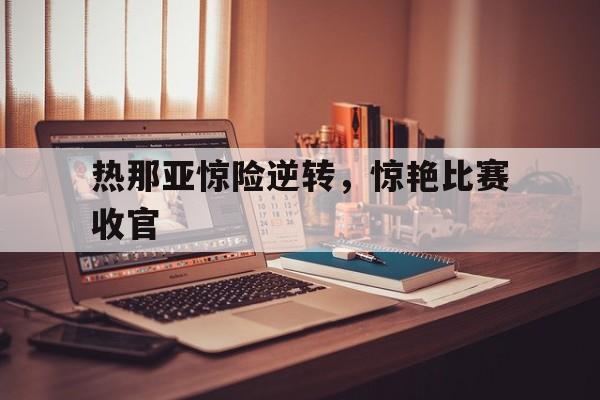 热那亚惊险逆转，惊艳比赛收官的简单介绍