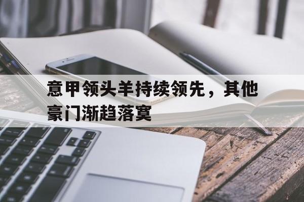 包含意甲领头羊持续领先，其他豪门渐趋落寞的词条