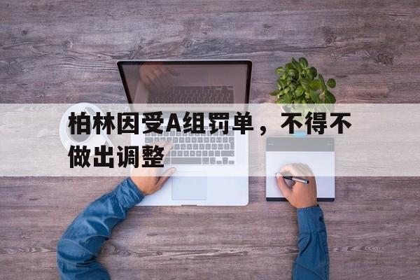 柏林因受A组罚单，不得不做出调整的简单介绍