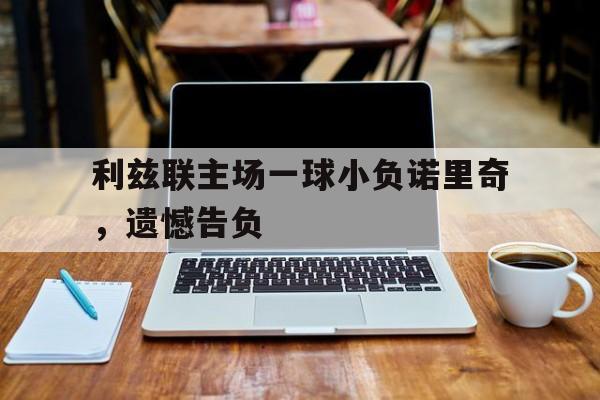 包含利兹联主场一球小负诺里奇，遗憾告负的词条