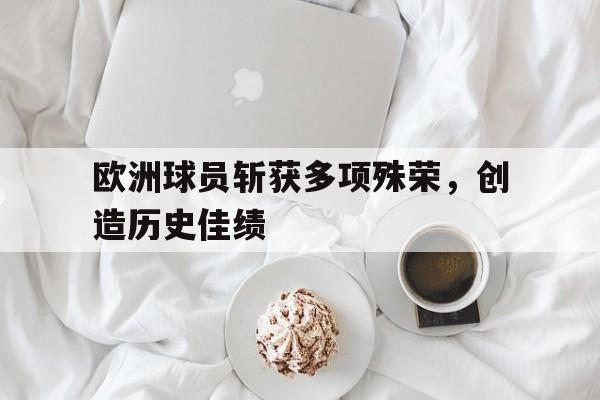 欧洲球员斩获多项殊荣，创造历史佳绩
