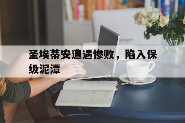 圣埃蒂安遭遇惨败，陷入保级泥潭的简单介绍