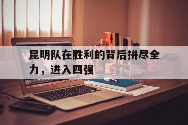 包含昆明队在胜利的背后拼尽全力，进入四强的词条