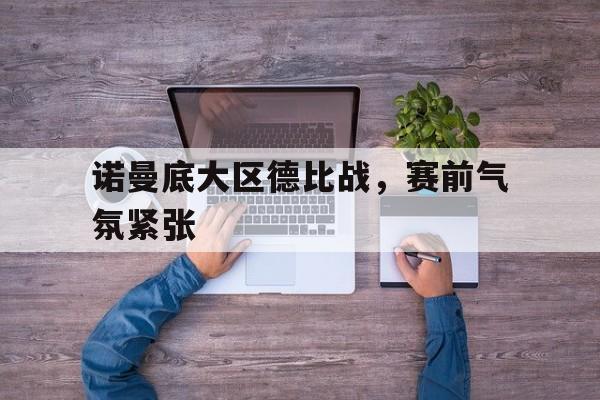 诺曼底大区德比战，赛前气氛紧张的简单介绍