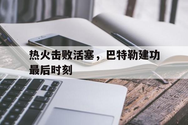 热火击败活塞，巴特勒建功最后时刻