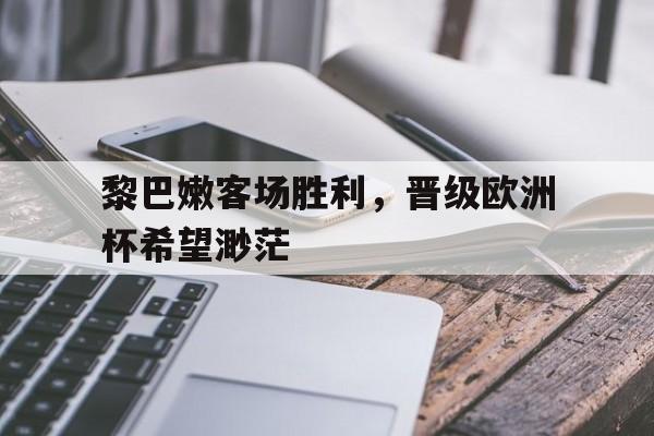 包含黎巴嫩客场胜利，晋级欧洲杯希望渺茫的词条