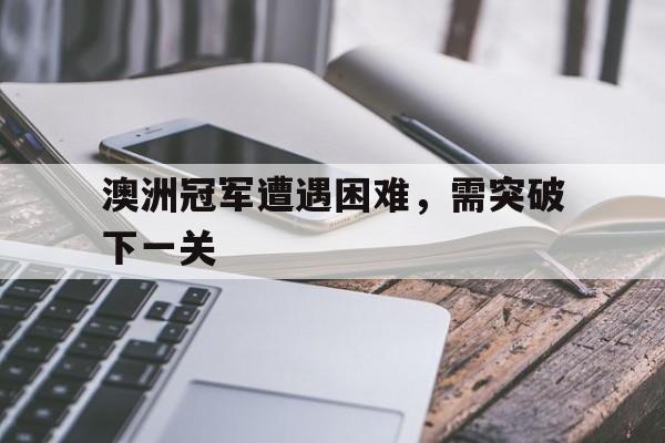 澳洲冠军遭遇困难，需突破下一关的简单介绍