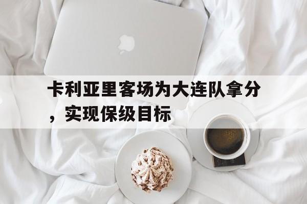 包含卡利亚里客场为大连队拿分，实现保级目标的词条