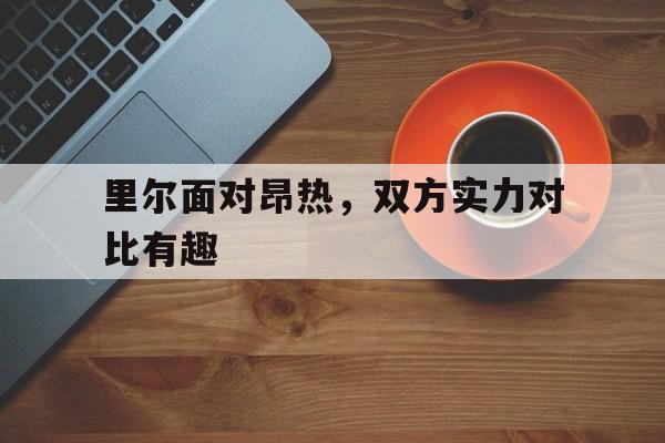 里尔面对昂热，双方实力对比有趣的简单介绍