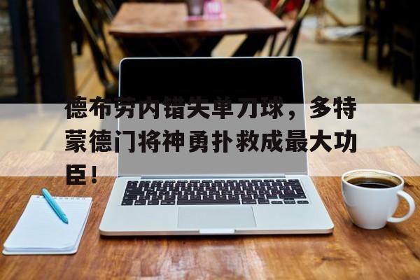 德布劳内错失单刀球，多特蒙德门将神勇扑救成最大功臣！