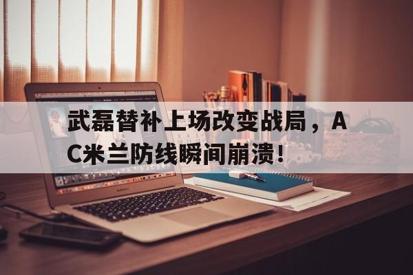 武磊替补上场改变战局，AC米兰防线瞬间崩溃！