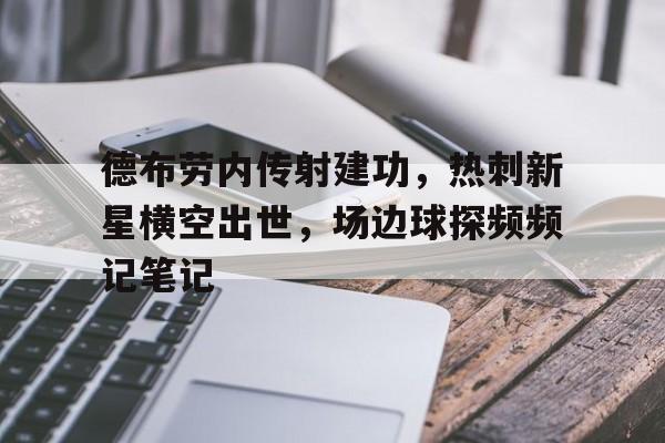 德布劳内传射建功，热刺新星横空出世，场边球探频频记笔记德布劳内女友出轨其队友库尔图瓦